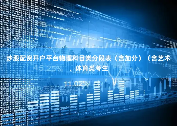 炒股配资开户平台物理科目类分段表（含加分）（含艺术、体育类考生