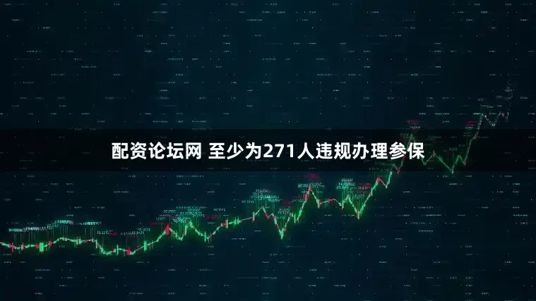 配资论坛网 至少为271人违规办理参保