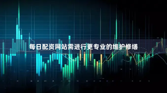 每日配资网站需进行更专业的维护修缮