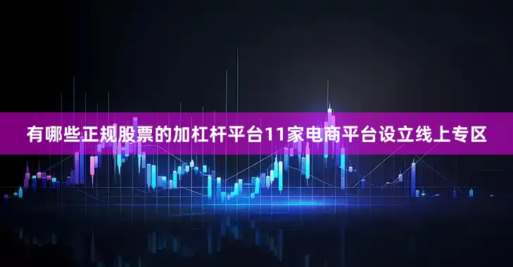 有哪些正规股票的加杠杆平台11家电商平台设立线上专区