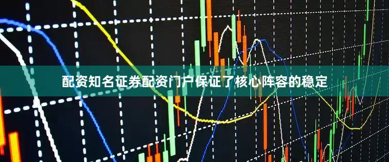 配资知名证券配资门户保证了核心阵容的稳定