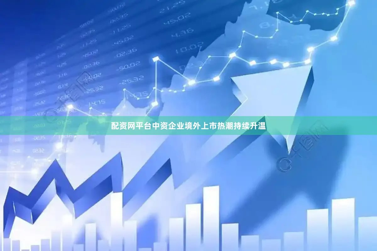 配资网平台中资企业境外上市热潮持续升温