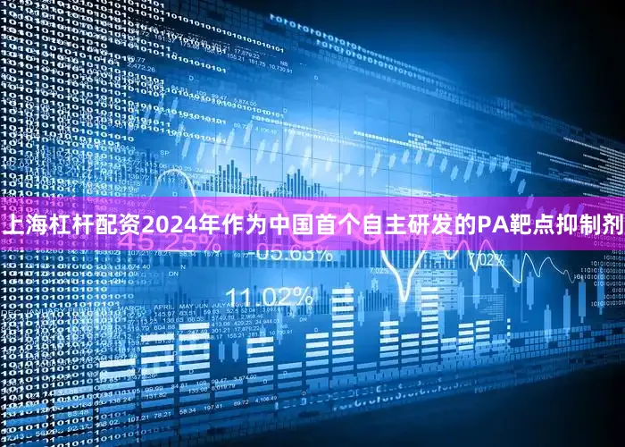 上海杠杆配资2024年作为中国首个自主研发的PA靶点抑制剂