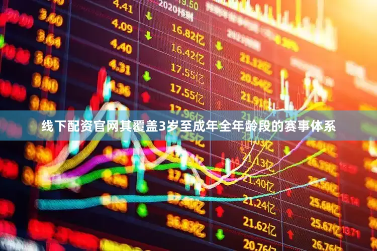 线下配资官网其覆盖3岁至成年全年龄段的赛事体系