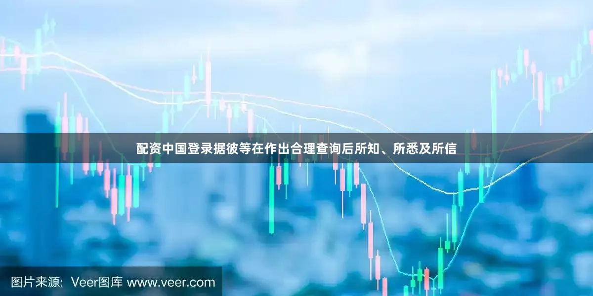 配资中国登录据彼等在作出合理查询后所知、所悉及所信