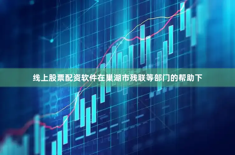 线上股票配资软件在巢湖市残联等部门的帮助下