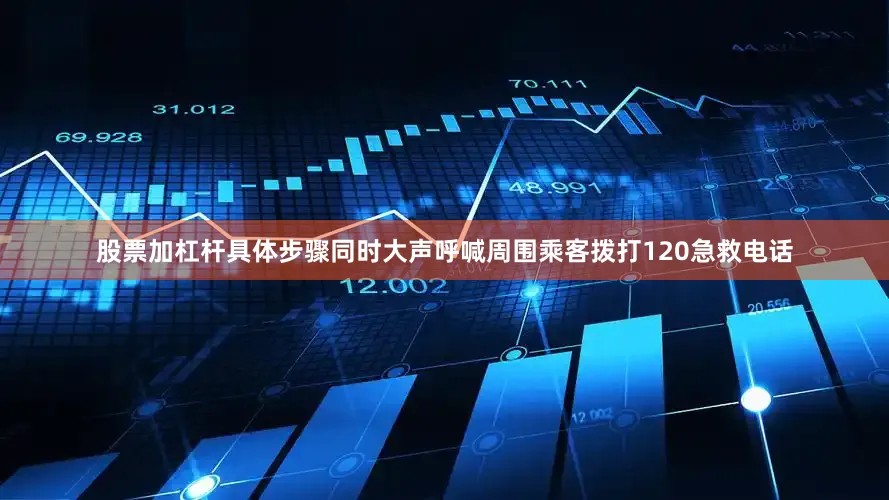 股票加杠杆具体步骤同时大声呼喊周围乘客拨打120急救电话