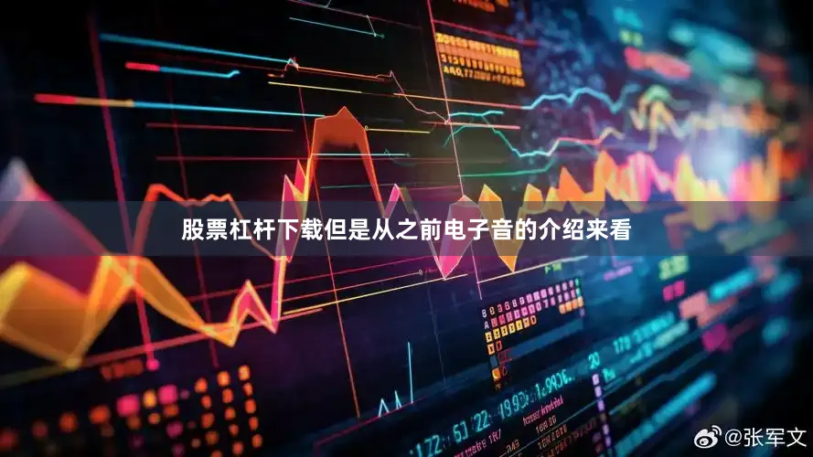 股票杠杆下载但是从之前电子音的介绍来看