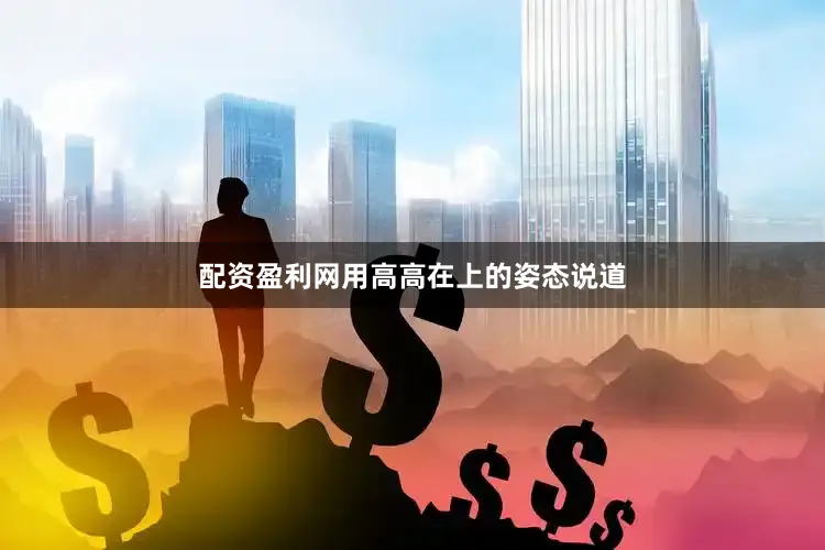 配资盈利网用高高在上的姿态说道