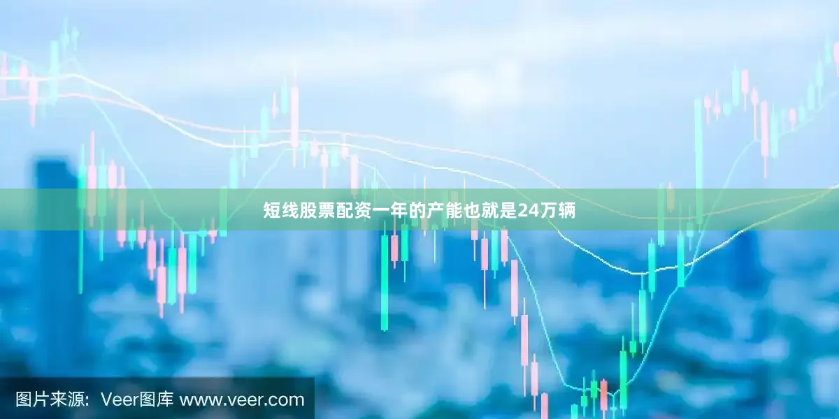 短线股票配资一年的产能也就是24万辆
