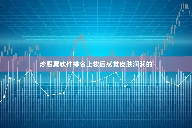 炒股票软件排名上妆后感觉皮肤润润的