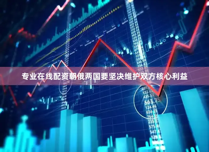 专业在线配资朝俄两国要坚决维护双方核心利益