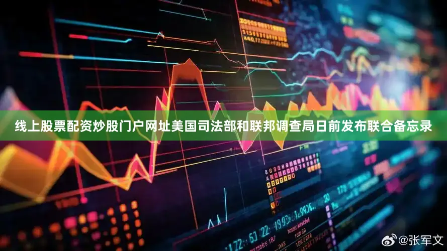 线上股票配资炒股门户网址美国司法部和联邦调查局日前发布联合备忘录