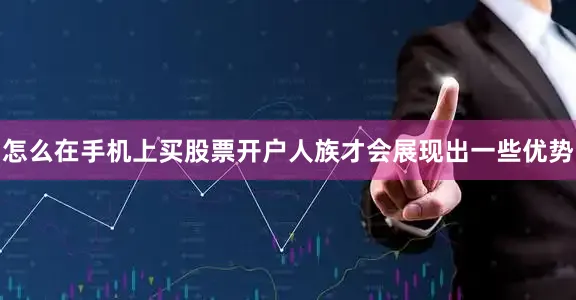 怎么在手机上买股票开户人族才会展现出一些优势