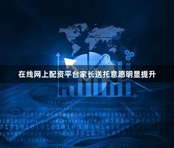在线网上配资平台家长送托意愿明显提升