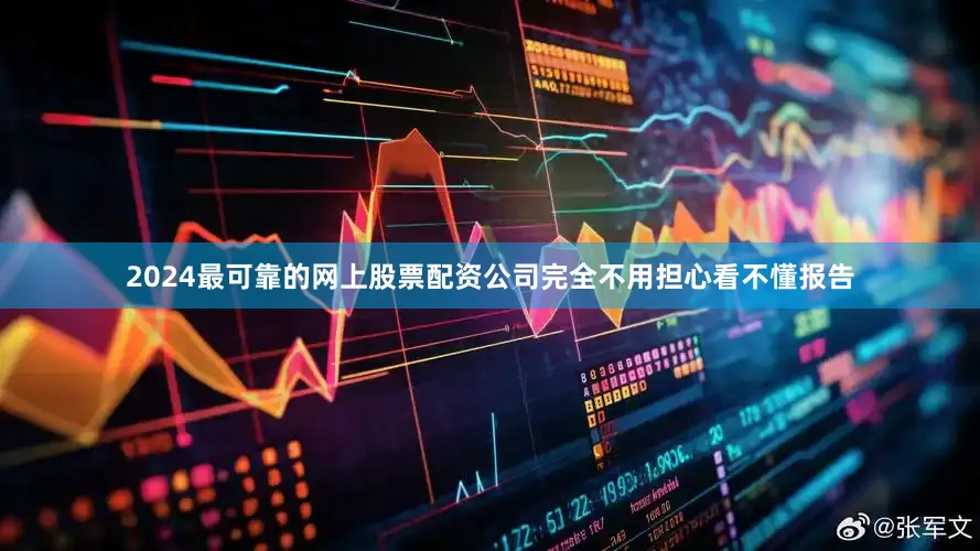2024最可靠的网上股票配资公司完全不用担心看不懂报告