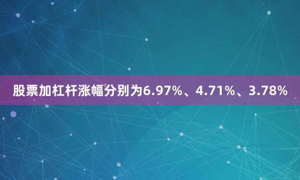 股票加杠杆涨幅分别为6.97%、4.71%、3.78%