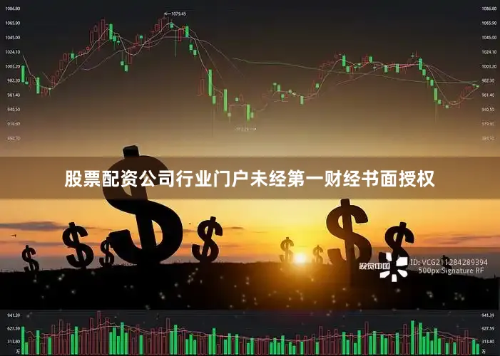 股票配资公司行业门户未经第一财经书面授权