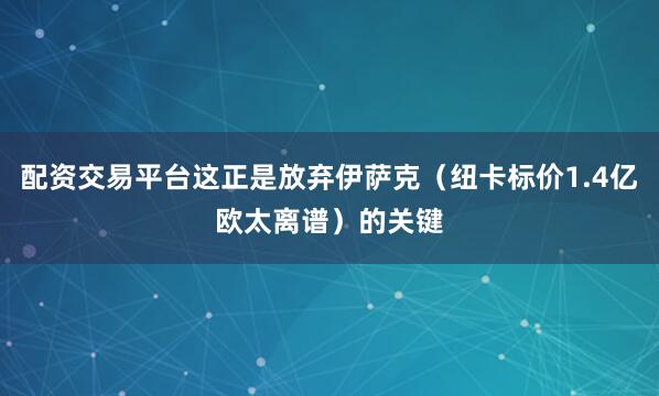 配资交易平台这正是放弃伊萨克（纽卡标价1.4亿欧太离谱）的关键