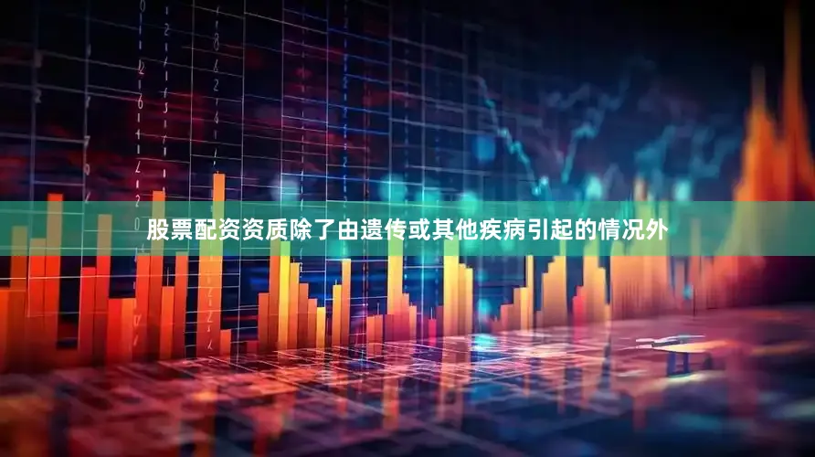 股票配资资质除了由遗传或其他疾病引起的情况外