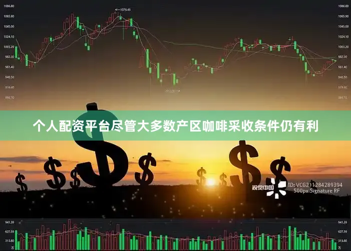 个人配资平台　　尽管大多数产区咖啡采收条件仍有利