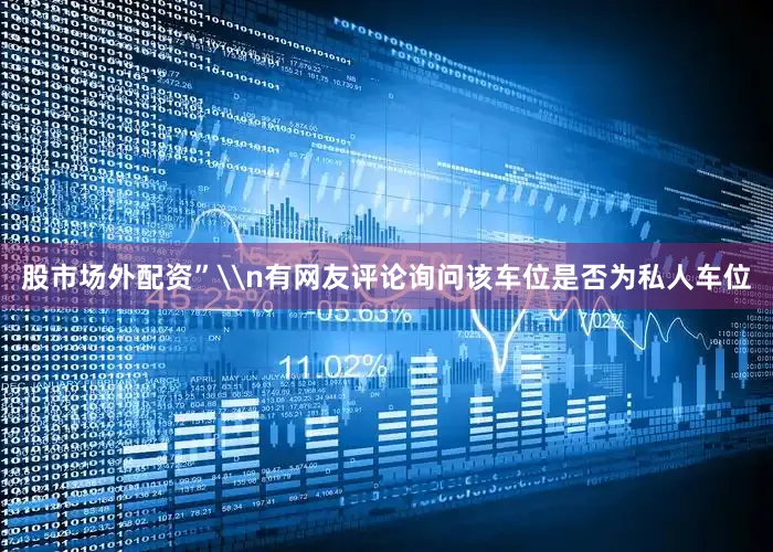 股市场外配资”\n有网友评论询问该车位是否为私人车位