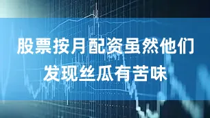 股票按月配资虽然他们发现丝瓜有苦味