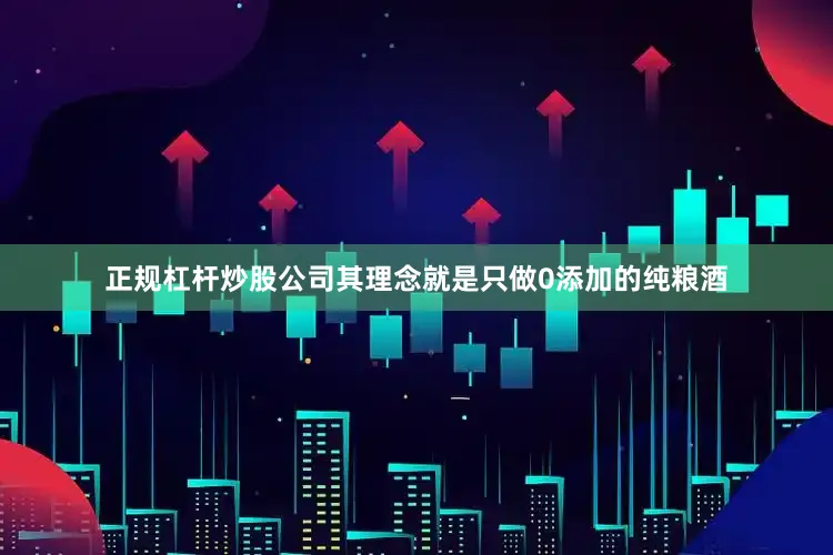 正规杠杆炒股公司其理念就是只做0添加的纯粮酒