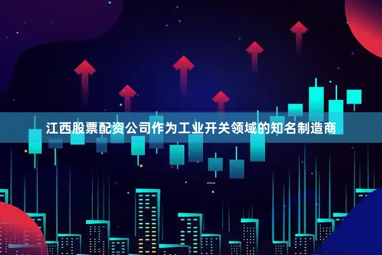 江西股票配资公司作为工业开关领域的知名制造商