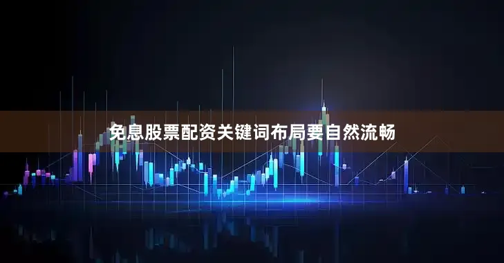免息股票配资关键词布局要自然流畅