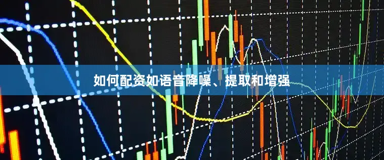 如何配资如语音降噪、提取和增强