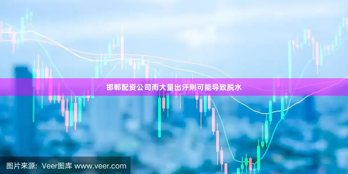 邯郸配资公司而大量出汗则可能导致脱水