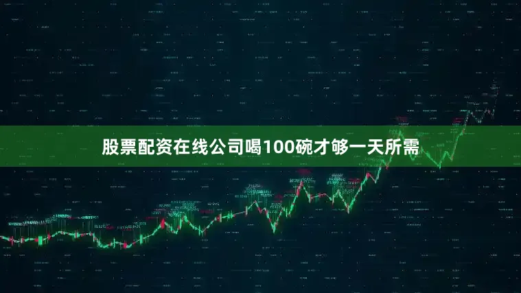 股票配资在线公司喝100碗才够一天所需