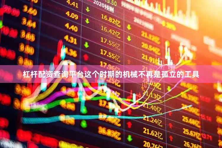 杠杆配资查询平台这个时期的机械不再是孤立的工具