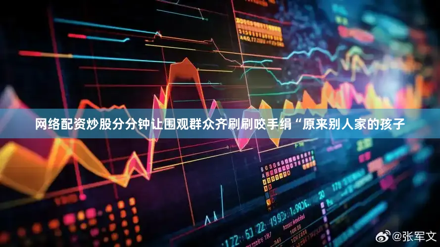 网络配资炒股分分钟让围观群众齐刷刷咬手绢“原来别人家的孩子
