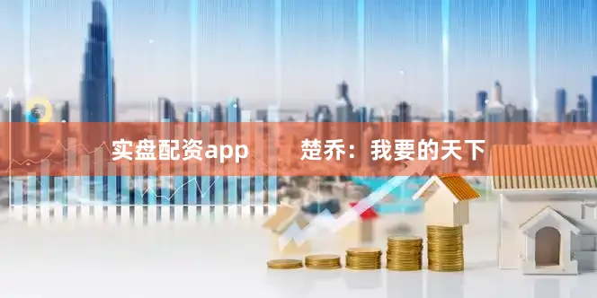 实盘配资app        楚乔：我要的天下