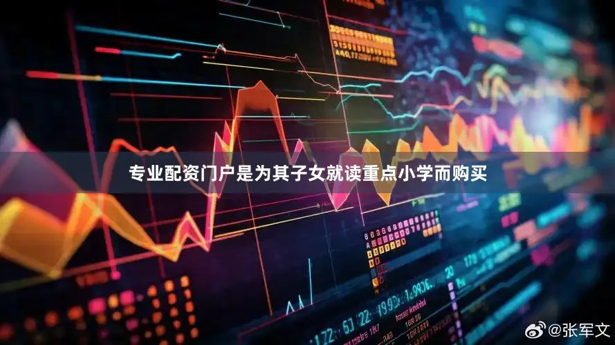 专业配资门户是为其子女就读重点小学而购买