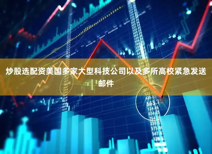 炒股选配资美国多家大型科技公司以及多所高校紧急发送邮件
