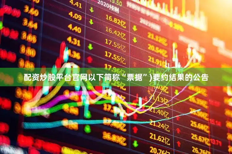 配资炒股平台官网以下简称“票据”)要约结果的公告