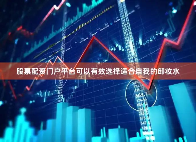 股票配资门户平台可以有效选择适合自我的卸妆水