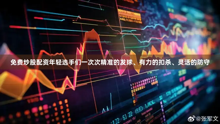 免费炒股配资年轻选手们一次次精准的发球、有力的扣杀、灵活的防守