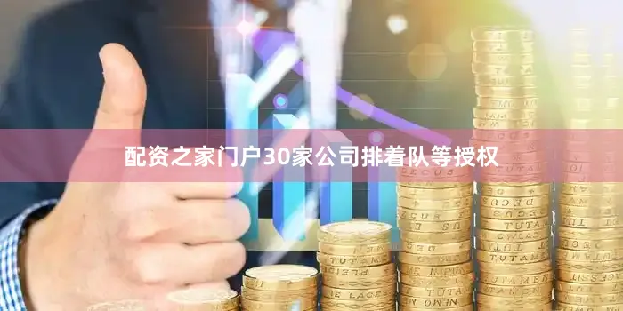 配资之家门户30家公司排着队等授权