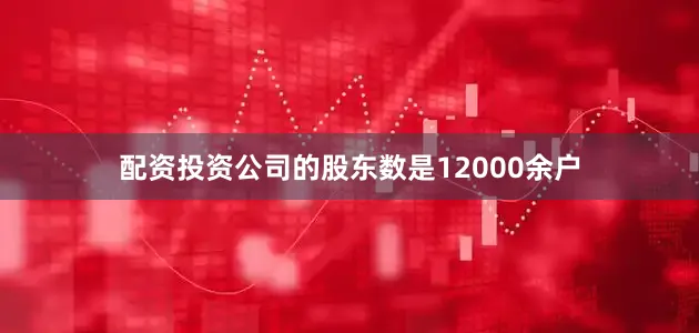 配资投资公司的股东数是12000余户