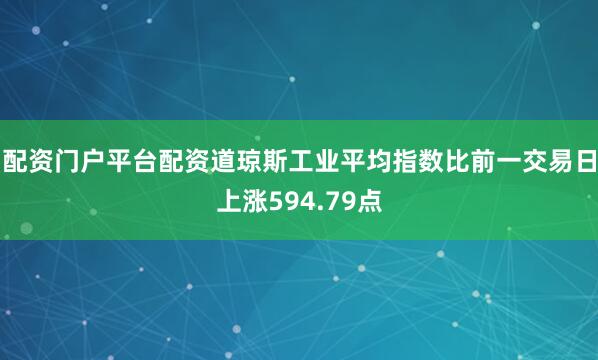 配资门户平台配资道琼斯工业平均指数比前一交易日上涨594.79点