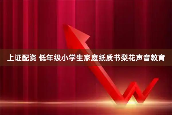 上证配资 低年级小学生家庭纸质书梨花声音教育
