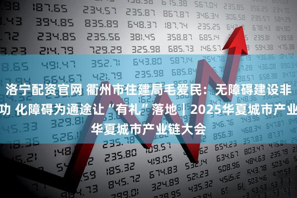 洛宁配资官网 衢州市住建局毛爱民：无障碍建设非一日之功 化障碍为通途让“有礼”落地｜2025华夏城市产业链大会