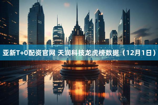 亚新T+0配资官网 天润科技龙虎榜数据（12月1日）