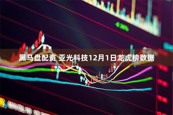 黑马盘配资 亚光科技12月1日龙虎榜数据
