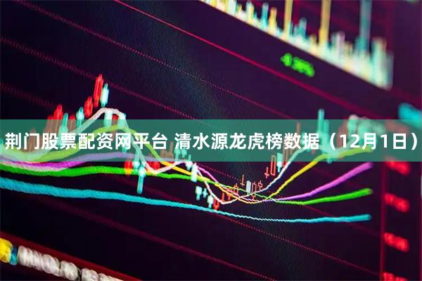 荆门股票配资网平台 清水源龙虎榜数据（12月1日）