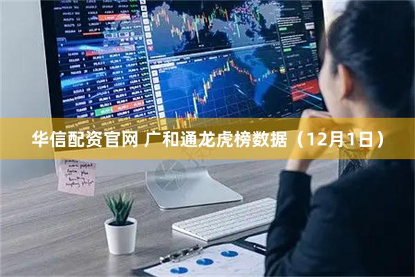 华信配资官网 广和通龙虎榜数据（12月1日）